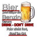 Schwarzer Hintergrund mit humorvollem Text in Weiß und Rot zum Thema Trinken und Fahren. Der Spruch lautet: „Bier jetzt billiger als Benzin. Darum: DRINK - DON'T DRIVE. Fahr nicht fort, sauf im Ort.“ Rechts daneben ist ein Bierkrug mit goldenem Bier und Schaum dargestellt.