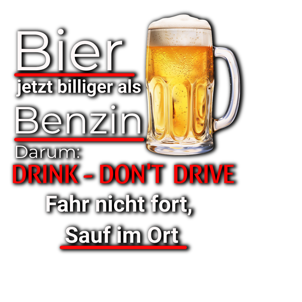 Schwarzer Hintergrund mit humorvollem Text in Weiß und Rot zum Thema Trinken und Fahren. Der Spruch lautet: „Bier jetzt billiger als Benzin. Darum: DRINK - DON'T DRIVE. Fahr nicht fort, sauf im Ort.“ Rechts daneben ist ein Bierkrug mit goldenem Bier und Schaum dargestellt.