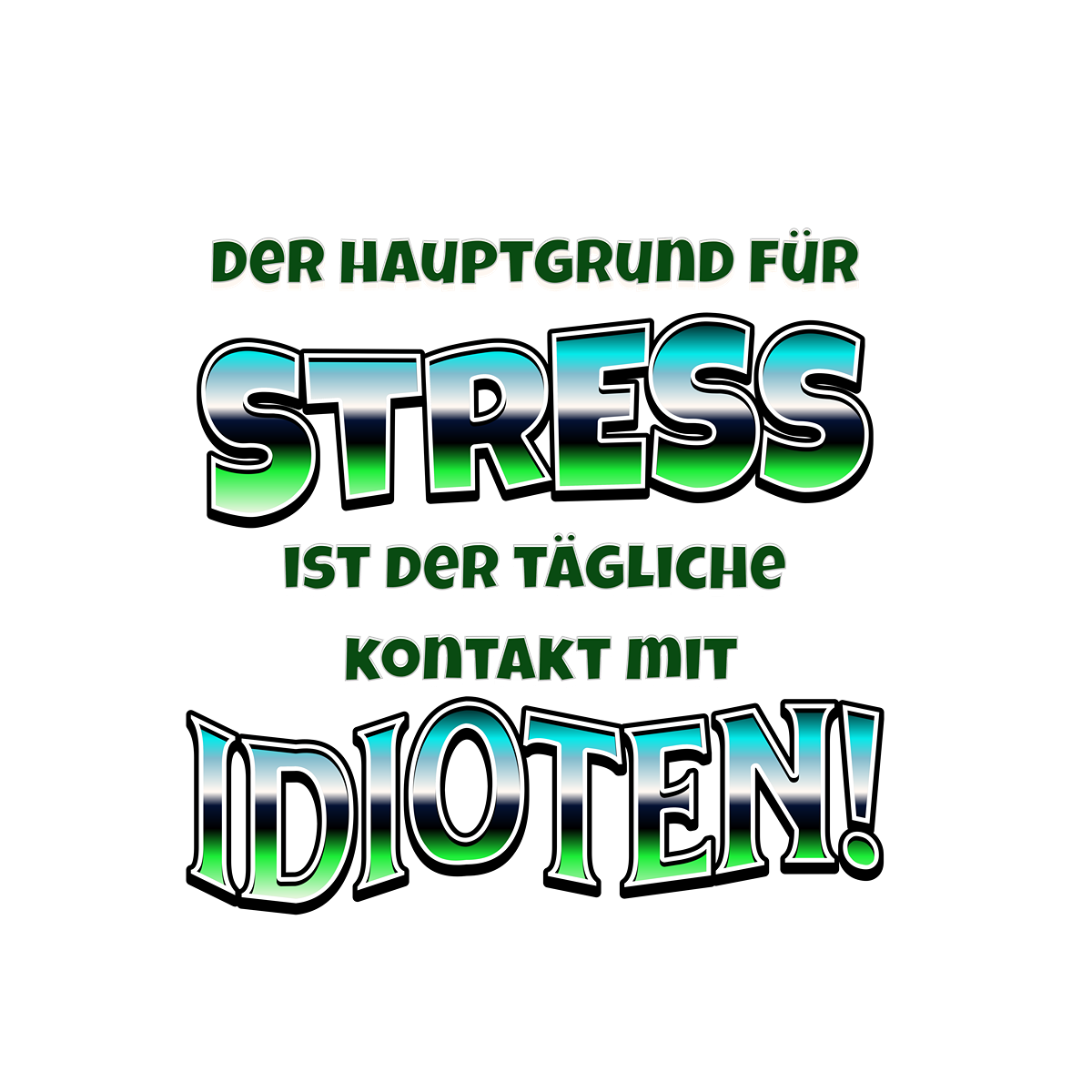 Schwarzer Hintergrund mit großem, farblich verlaufendem Text in Grün und Weiß. Der humorvolle Spruch lautet: „Der Hauptgrund für Stress ist der tägliche Kontakt mit Idioten!“. Die Worte „Stress“ und „Idioten!“ sind in besonders großen und auffälligen Buchstaben gestaltet.