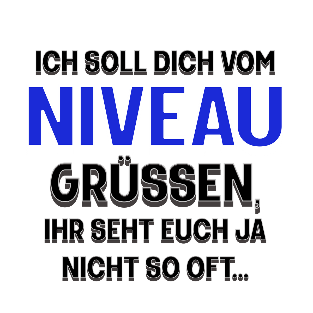 Humorvoller Spruch für ein T-Shirt-Design: „Ich soll dich vom Niveau grüßen, ihr seht euch ja nicht so oft…“ Der Text ist in auffälligen Schriftarten und Farben gestaltet, wobei das Wort „Niveau“ in kräftigem Blau besonders hervorsticht. Ein augenzwinkernder Spruch, der garantiert ein Schmunzeln hervorruft und für Aufmerksamkeit sorgt.